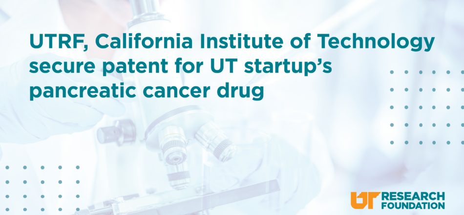 University of Tennessee Research Foundation, California Institute of Technology secure patent for UT startup’s pancreatic cancer drug