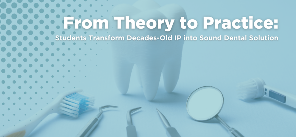 From Theory to Practice: Students Transform Decades-Old IP into Sound Dental Solution