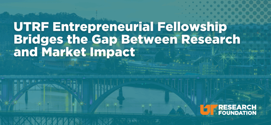 UTRF Entrepreneurial Fellowship Bridges the Gap Between Research and Market Impact